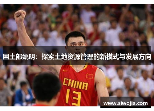 国土部姚明：探索土地资源管理的新模式与发展方向