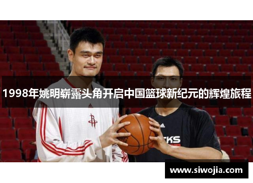 1998年姚明崭露头角开启中国篮球新纪元的辉煌旅程