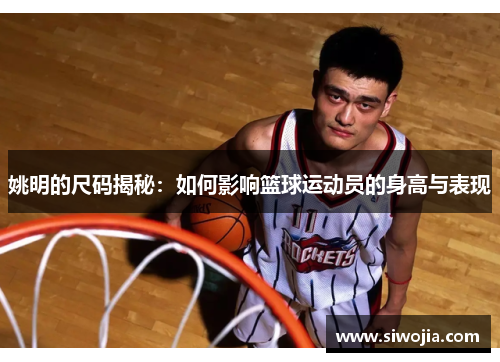 姚明的尺码揭秘：如何影响篮球运动员的身高与表现