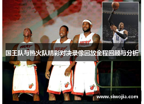 国王队与热火队精彩对决录像回放全程回顾与分析