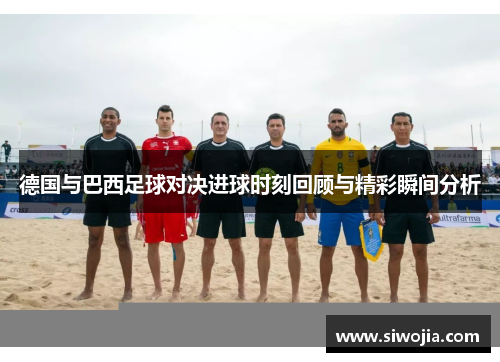德国与巴西足球对决进球时刻回顾与精彩瞬间分析