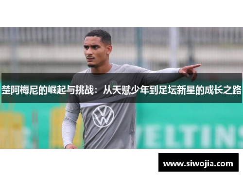 楚阿梅尼的崛起与挑战：从天赋少年到足坛新星的成长之路
