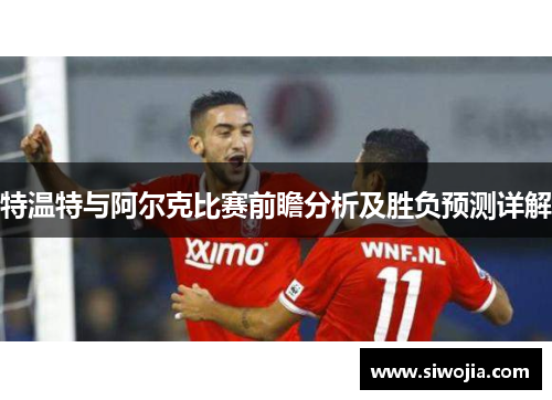 特温特与阿尔克比赛前瞻分析及胜负预测详解