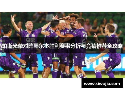 珀斯光荣对阵墨尔本胜利赛事分析与竞猜推荐全攻略