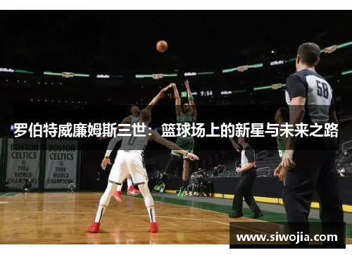 罗伯特威廉姆斯三世：篮球场上的新星与未来之路