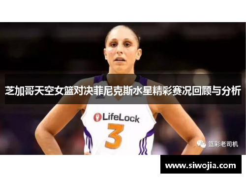 芝加哥天空女篮对决菲尼克斯水星精彩赛况回顾与分析